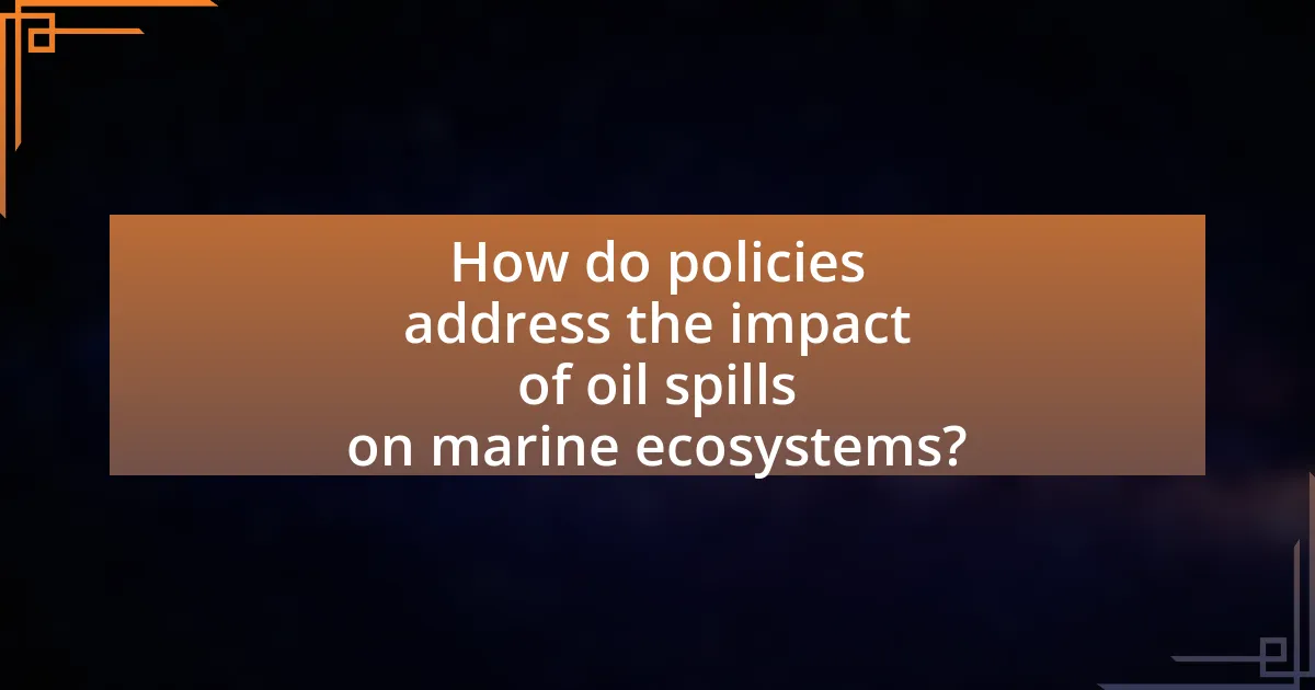 How do policies address the impact of oil spills on marine ecosystems?
