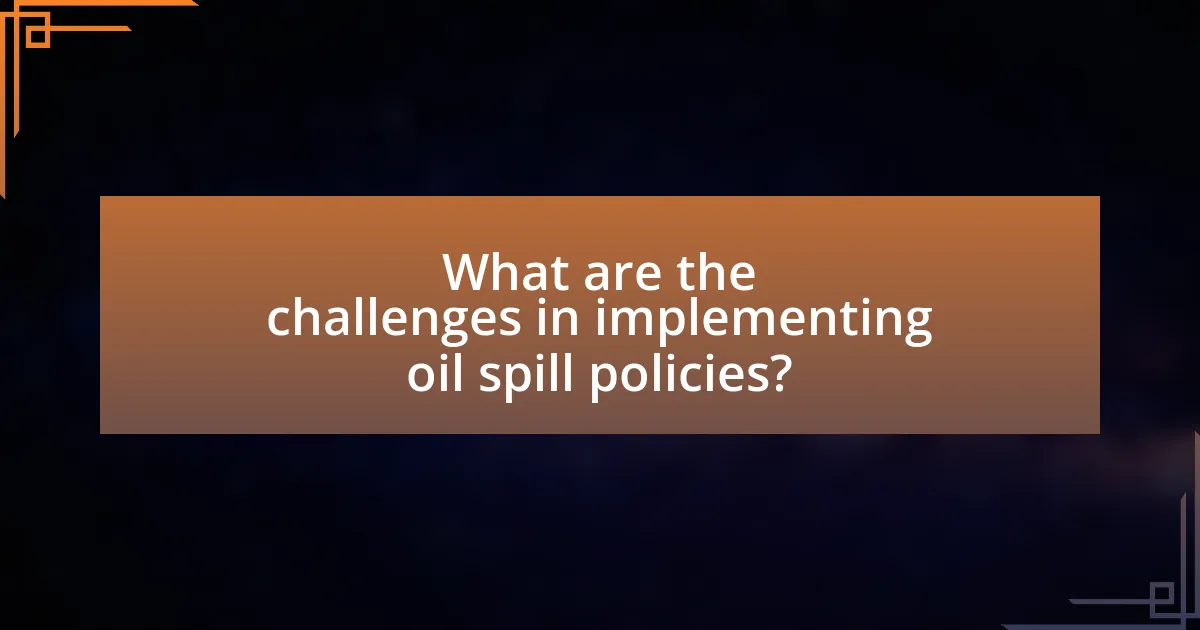 What are the challenges in implementing oil spill policies?